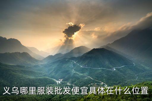 义乌服装批发市场5到10元，义乌哪里有10元店批发市场