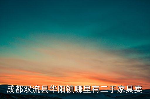 成都双流县华阳镇哪里有二手家具卖