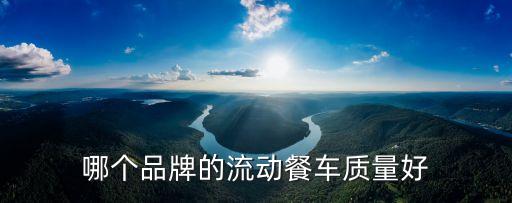哪个品牌的流动餐车质量好