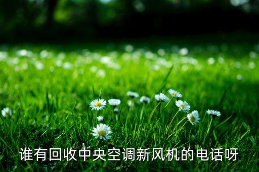 附近二手设备回收公司电话，谁有回收中央空调新风机的电话呀