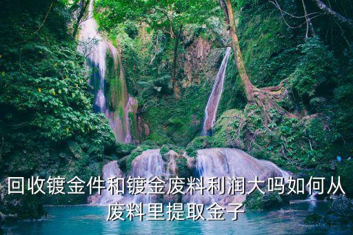 镀金废料50元一斤，回收镀金件和镀金废料利润大吗如何从废料里提取金子