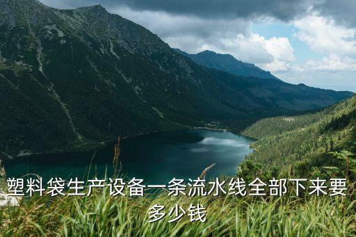 塑料袋生产设备一条流水线全部下来要多少钱