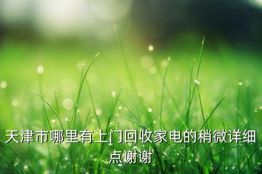 天津市哪里有上门回收家电的稍微详细点谢谢
