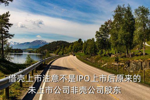 借壳上市注意不是IPO上市后原来的未上市公司非壳公司股东