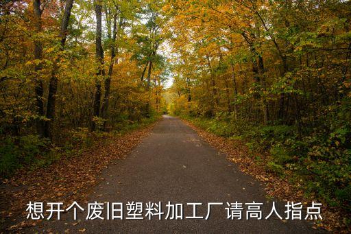 想开个废旧塑料加工厂请高人指点