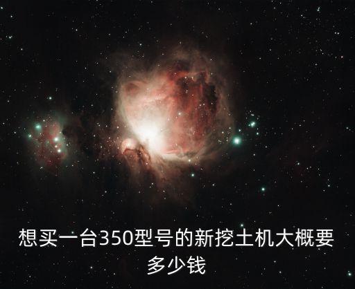 卡特350挖机多少钱一台，想买一台350型号的新挖土机大概要多少钱