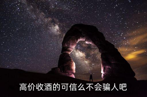 高价收酒的可信么不会骗人吧