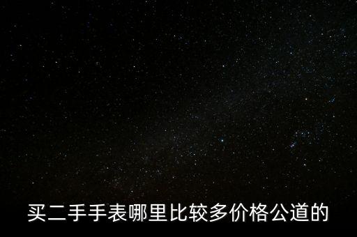 二手表交易平台哪个好一点，有没有二手手表网哪个比较好