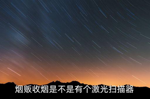 烟贩收烟是不是有个激光扫描器