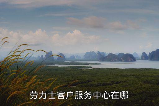 劳力士客户服务中心在哪