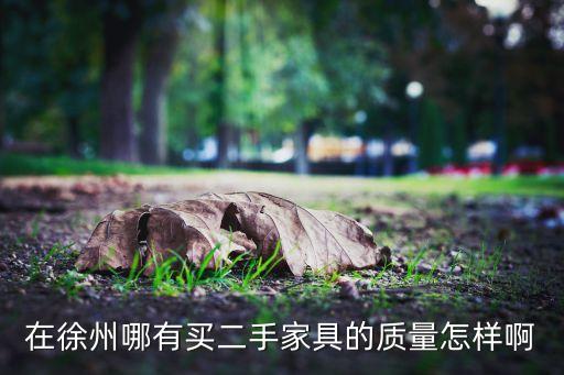 在徐州哪有买二手家具的质量怎样啊