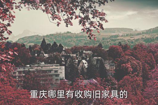 重庆哪里有收购旧家具的