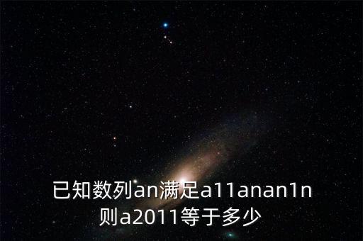 已知数列an满足a11anan1n则a2011等于多少