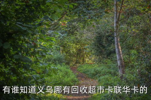 有谁知道义乌哪有回收超市卡联华卡的