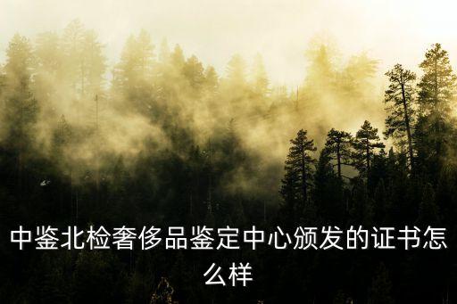 中鉴北检奢侈品鉴定中心颁发的证书怎么样