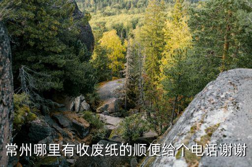 常州哪里有收废纸的顺便给个电话谢谢