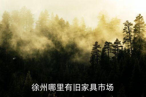 徐州哪里有旧家具市场