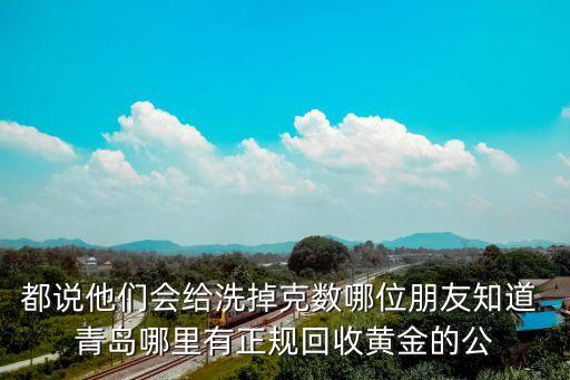 青岛正规回收黄金地方有哪些，青岛地区哪里有收购黄金的具体点多少钱一克