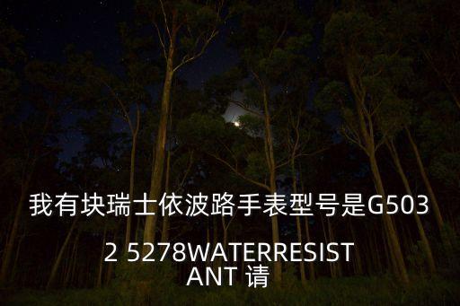 我有块瑞士依波路手表型号是G5032 5278WATERRESISTANT 请