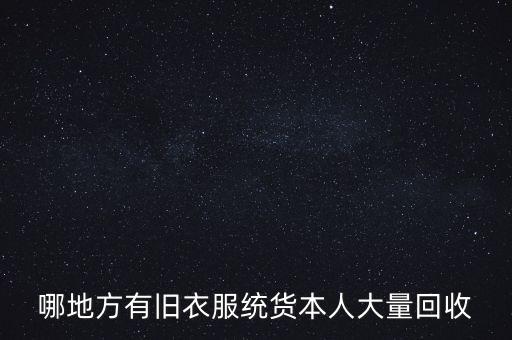 哪地方有旧衣服统货本人大量回收