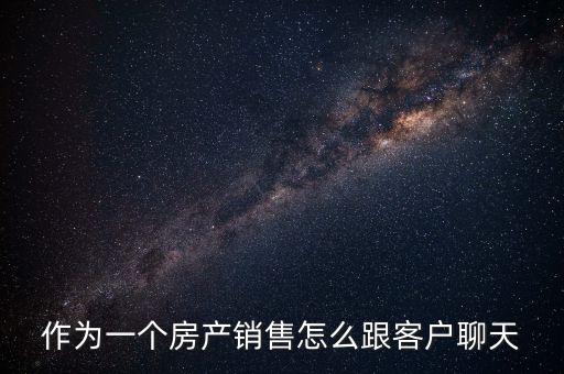 作为一个房产销售怎么跟客户聊天