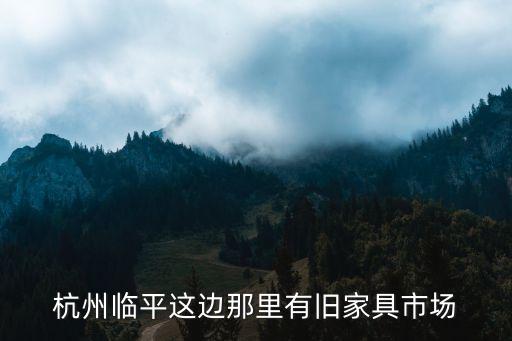 临平二手家具交易市场，本人想找旧货市场要在临平的