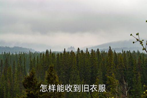58同城废旧衣服怎么回收的，旧衣服怎么回收利用