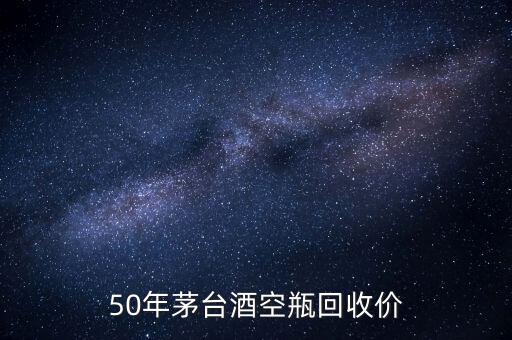 茅台瓶子回收价格一览表2022，50年茅台酒空瓶回收价