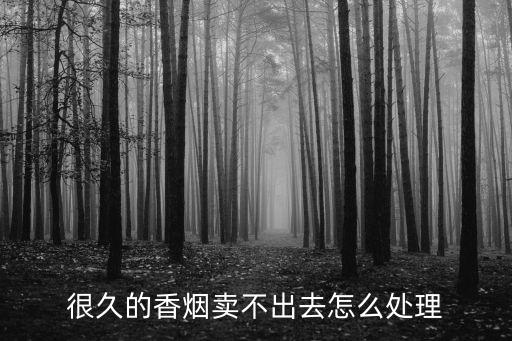 很久的香烟卖不出去怎么处理