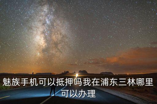 哪些手机店能抵押手机，哪里可以抵押手机啊 急等