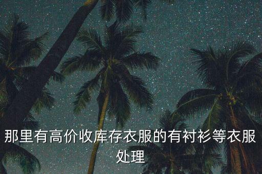 那里有高价收库存衣服的有衬衫等衣服处理
