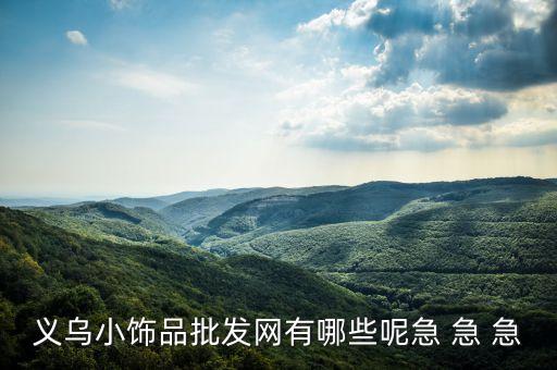 义乌饰品一手货源批发，义乌小饰品批发网有哪些呢急 急 急