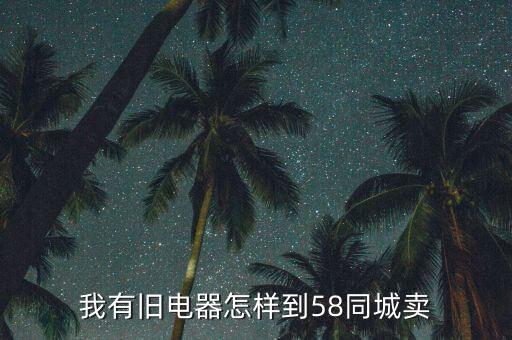 我有旧电器怎样到58同城卖