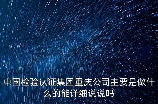 中国检验认证集团重庆公司主要是做什么的能详细说说吗