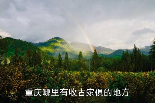 重庆哪里有收古家俱的地方