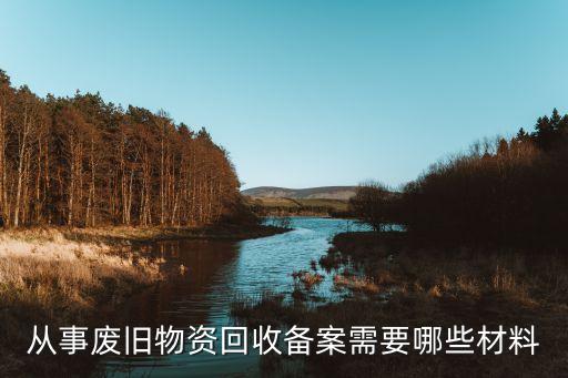 从事废旧物资回收备案需要哪些材料