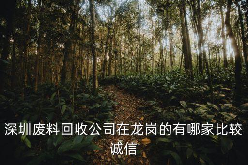 深圳废料回收公司在龙岗的有哪家比较诚信