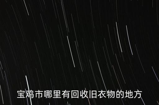宝鸡回收衣服怎么个收法，宝鸡市哪里有回收旧衣物的地方