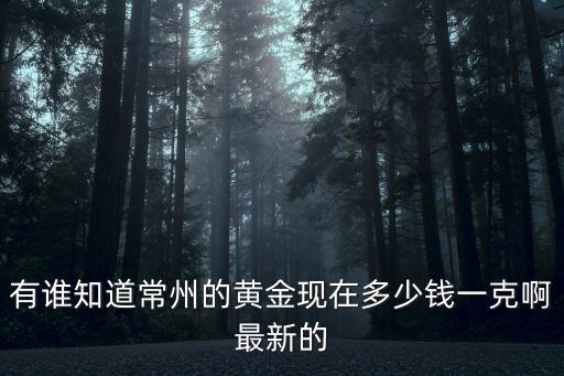 有谁知道常州的黄金现在多少钱一克啊最新的