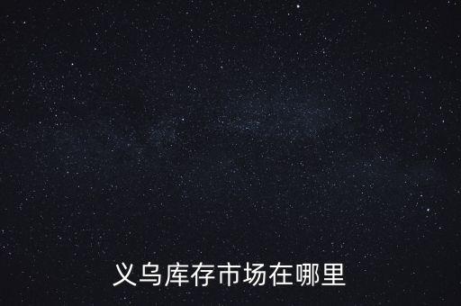义乌库存市场在哪里