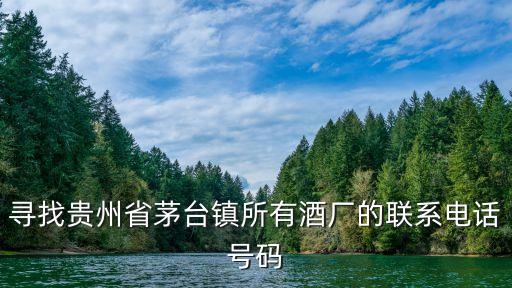 寻找贵州省茅台镇所有酒厂的联系电话号码