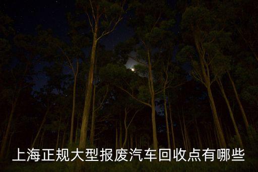 上海正规大型报废汽车回收点有哪些