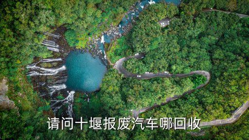 请问十堰报废汽车哪回收