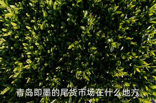 青岛即墨的尾货市场在什么地方