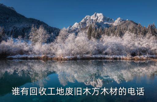 谁有回收工地废旧木方木材的电话