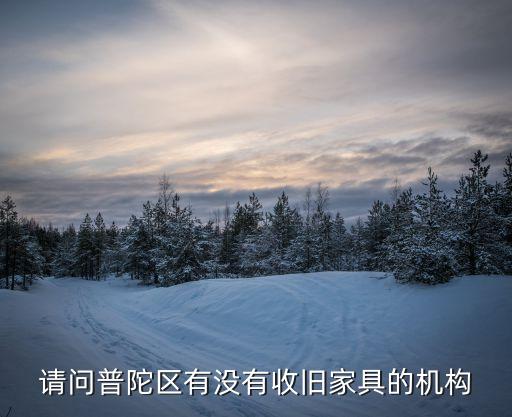 请问普陀区有没有收旧家具的机构