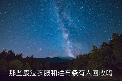 那些废泣衣服和烂布条有人回收吗