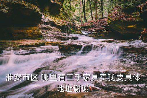 淮安市区 哪里有二手家具卖我要具体地址谢谢