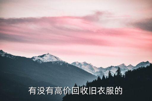 五八同城旧衣服回收电话，襄阳哪有收旧衣服的