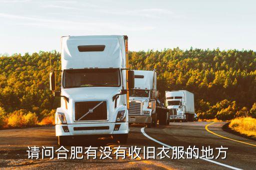 请问合肥有没有收旧衣服的地方